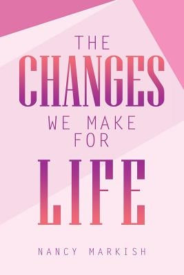 The Changes We Make for Life by Markish, Nancy