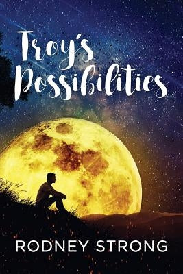 Troy's Possibilities: Nothing Is Straightforward When Anything Is Possible by Strong, Rodney