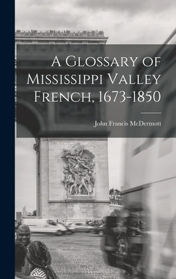 A Glossary of Mississippi Valley French, 1673-1850 by McDermott, John Francis 1902-