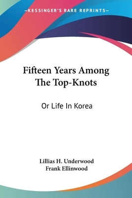 Fifteen Years Among The Top-Knots: Or Life In Korea by Underwood, Lillias H.