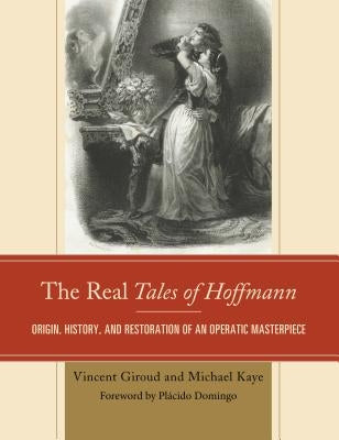 The Real Tales of Hoffmann: Origin, History, and Restoration of an Operatic Masterpiece by Giroud, Vincent