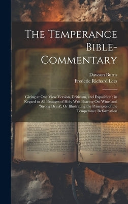 The Temperance Bible-Commentary: Giving at One View Version, Criticism, and Exposition; in Regard to All Passages of Holy Writ Bearing On 'wine' and ' by Lees, Frederic Richard