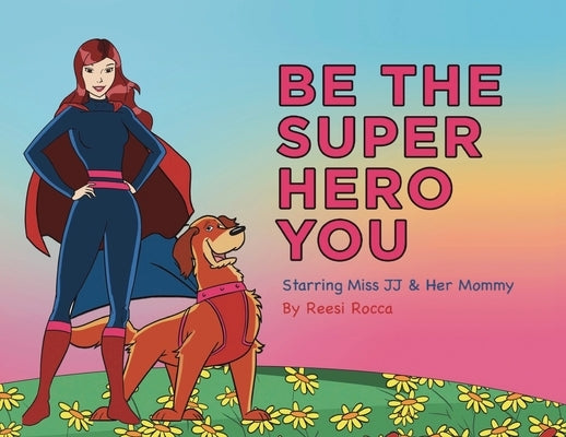 Be the Super Hero You: Go Super Hero Go! by Rocca, Reesi