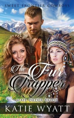 Mail Order Bride: The Fur Trapper: Clean Historical Western Romance by Wyatt, Katie