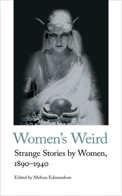 Women's Weird: Strange Stories by Women, 1890-1940 by Edmundson, Melissa