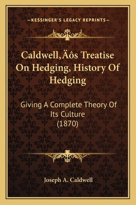 Caldwell's Treatise On Hedging, History Of Hedging: Giving A Complete Theory Of Its Culture (1870) by Caldwell, Joseph A.