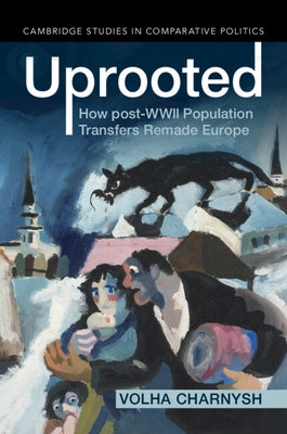 Uprooted: How Post-WWII Population Transfers Remade Europe by Charnysh, Volha