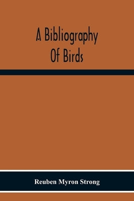 A Bibliography Of Birds: With Special Reference To Anatomy, Behavior, Biochemistry, Embryology, Pathology, Physiology, Genetics, Ecology, Avicu by Myron Strong, Reuben