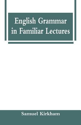 English Grammar in Familiar Lectures by Kirkham, Samuel