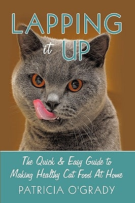 Lapping it Up: The Quick & Easy Guide to Making Healthy Cat Food At Home by O'Grady, Patricia