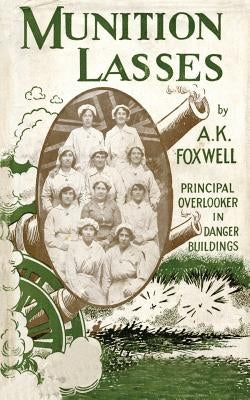 Munition Lasses: Six Months as Principal Overlooker in Danger Buildings by Foxwell, A. K.