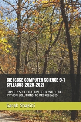 Cie Igcse Computer Science 9-1 Syllabus 2020-2021: Paper 2 Specification Book with Full Python Solutions to Prereleases by Shakibi, Sarah