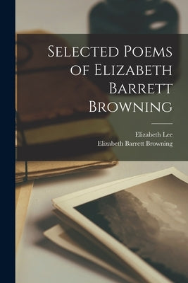 Selected Poems of Elizabeth Barrett Browning by Browning, Elizabeth Barrett