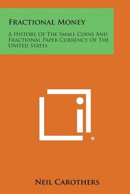 Fractional Money: A History of the Small Coins and Fractional Paper Currency of the United States by Carothers, Neil