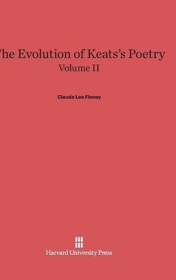 The Evolution of Keats's Poetry, Volume II, The Evolution of Keats's Poetry Volume II by Finney, Claude Lee