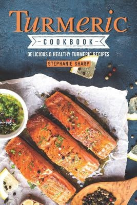 Turmeric Cookbook: Delicious & Healthy Turmeric Recipes by Sharp, Stephanie