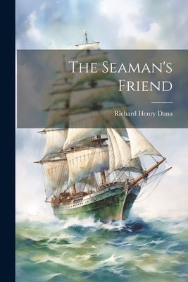 The Seaman's Friend by Dana, Richard Henry