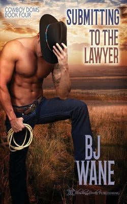 Submitting to the Lawyer: Cowboy Doms Book 4 by Wane, Bj