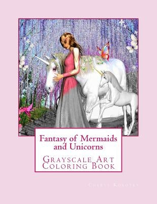 Fantasy of Mermaids and Unicorns: Grayscale Art Coloring Book by Korotky, Cheryl