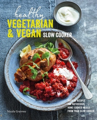 Healthy Vegetarian & Vegan Slow Cooker: Over 60 Recipes for Nutritious, Home-Cooked Meals from Your Slow Cooker by Graimes, Nicola