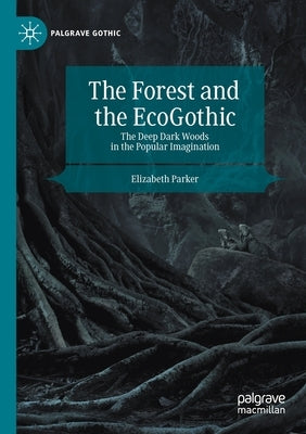 The Forest and the Ecogothic: The Deep Dark Woods in the Popular Imagination by Parker, Elizabeth