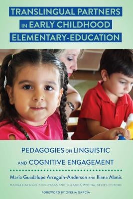 Translingual Partners in Early Childhood Elementary-Education: Pedagogies on Linguistic and Cognitive Engagement by Machado-Casas, Margarita