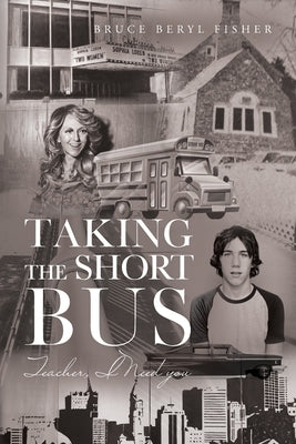 Taking the Short Bus: Teacher, I Need You by Fisher, Bruce Beryl