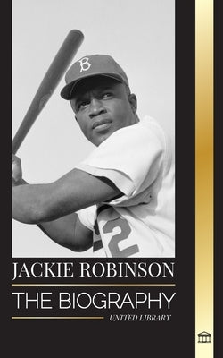 Jackie Robinson: The biography of African American Baseball player 42, his true faith, seasons and Legacy by Library, United