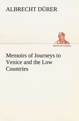 Memoirs of Journeys to Venice and the Low Countries by Dürer, Albrecht