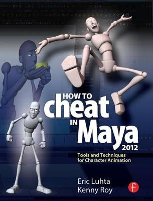 How to Cheat in Maya 2012: Tools and Techniques for Character Animation by Luhta, Eric