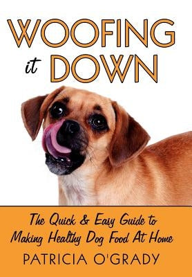 Woofing It Down: The Quick & Easy Guide to Making Healthy Dog Food at Home by O'Grady, Patricia