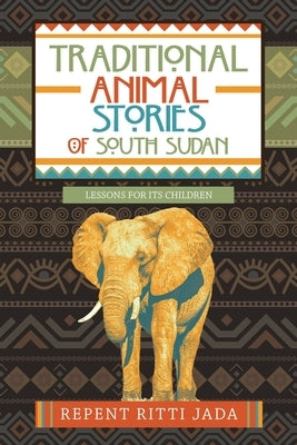 Traditional Animal Stories of South Sudan: Lessons for Its Children by Jada, Repent Ritti