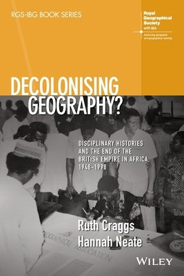 Decolonising Geography? Disciplinary Histories and the End of the British Empire in Africa, 1948-1998 by Craggs, Ruth