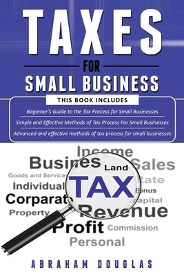 Taxes for Small Business: 3 in 1 - Beginners Guide + Simple Method + Advanced and Effective Methods of Tax Process For Small Businesses by Douglas, Abraham