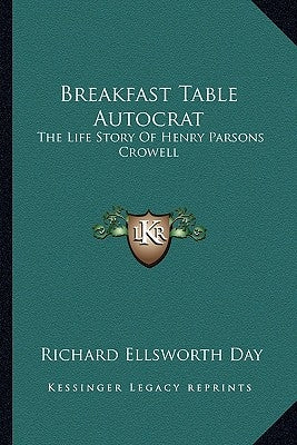 Breakfast Table Autocrat: The Life Story Of Henry Parsons Crowell by Day, Richard Ellsworth