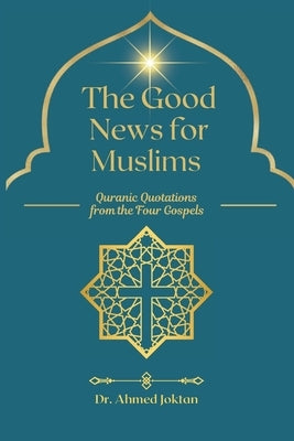 The Good News for Muslims: Quranic Quotations from the Four Gospels by Joktan, Ahmed