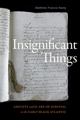 Insignificant Things: Amulets and the Art of Survival in the Early Black Atlantic by Rarey, Matthew Francis