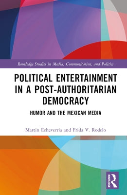 Political Entertainment in a Post-Authoritarian Democracy: Humor and the Mexican Media by Echeverr?, Martin