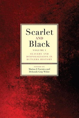 Scarlet and Black, 1: Slavery and Dispossession in Rutgers History by Fuentes, Marisa J.