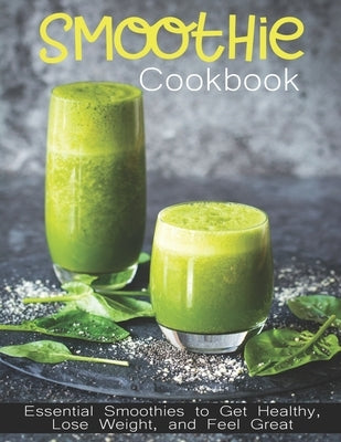 Smoothie Cookbook: Essential Smoothies to Get Healthy, Lose Weight, and Feel Great by Spohr, Christopher