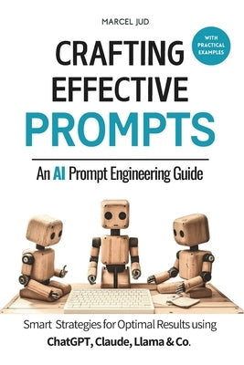 Crafting Effective Prompts: An AI Prompt Engineering Guide : Clever Prompting Strategies for Optimal Results by Jud Msc, Marcel