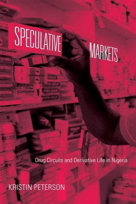 Speculative Markets: Drug Circuits and Derivative Life in Nigeria by Peterson, Kristin