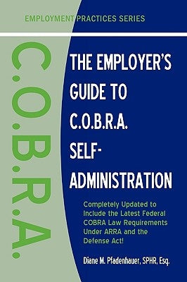 The Employer's Guide to C.O.B.R.A. Self-Administration by Pfadenhauer, Diane M.