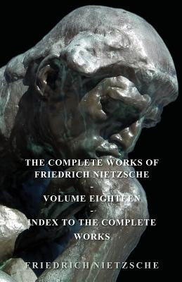 The Complete Works of Friedrich Nietzsche - Volume Eighteen - Index to the Complete Works by Nietzsche, Friedrich