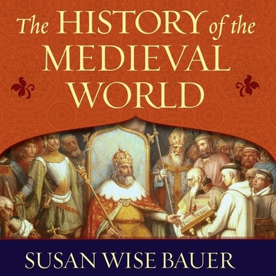 The History of the Medieval World: From the Conversion of Constantine to the First Crusade by Bauer, Susan Wise