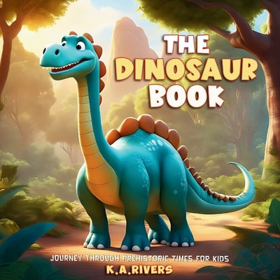 The Dinosaur Book Journey through Prehistoric Times for Kids by Rivers, K. a.