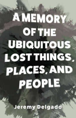 A Memory of the Ubiquitous Lost Things, Places, and People by Delgado, Jeremy