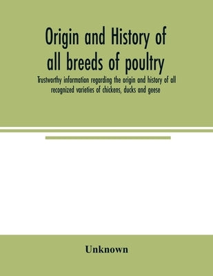 Origin and history of all breeds of poultry: trustworthy information regarding the origin and history of all recognized varieties of chickens, ducks a by Unknown