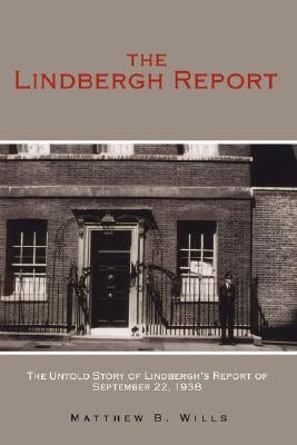 The Lindbergh Report: The Untold Story of Lindbergh's Report of September 22, 1938 by Wills, Matthew B.