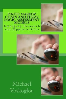 Finite Markov Chain and Fuzzy Logic Assessment Models: Emerging Research and Opportunities by Voskoglou, Michael